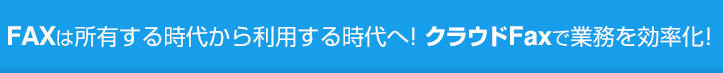 FAXは所有する時代から利用する時代へ！クラウドFaxで業務を効率化！